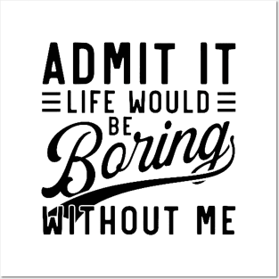 admit it life would be boring without me Posters and Art